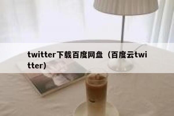 twitter下载百度网盘（百度云twitter） 第1张