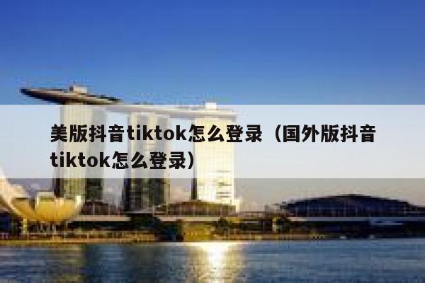 美版抖音tiktok怎么登录（国外版抖音tiktok怎么登录） 第1张