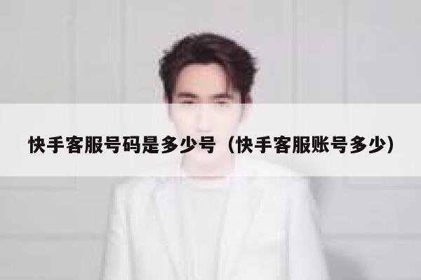 快手客服号码是多少号（快手客服账号多少） 第1张