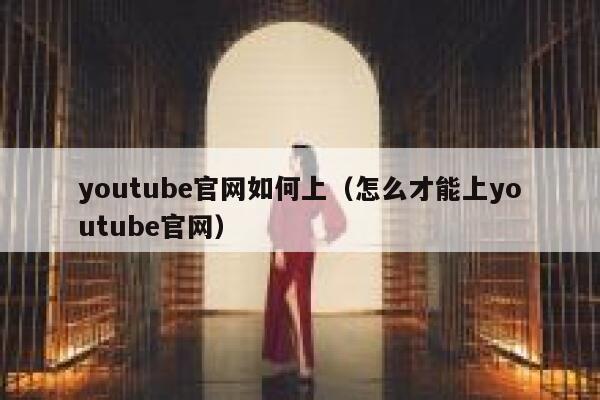youtube官网如何上（怎么才能上youtube官网） 第1张