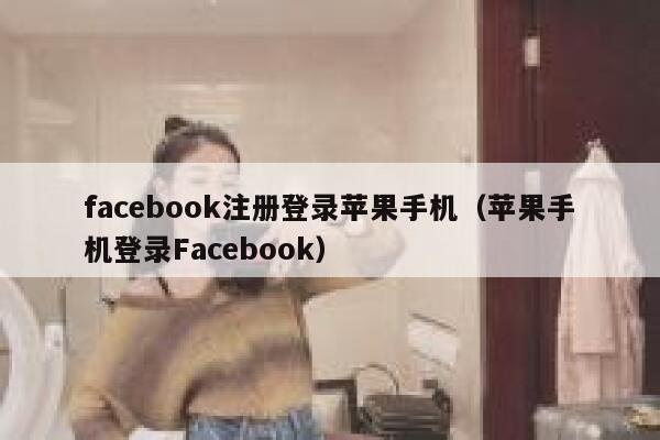facebook注册登录苹果手机（苹果手机登录Facebook） 第1张