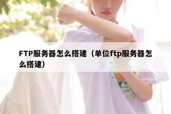 FTP服务器怎么搭建（单位ftp服务器怎么搭建） 第1张