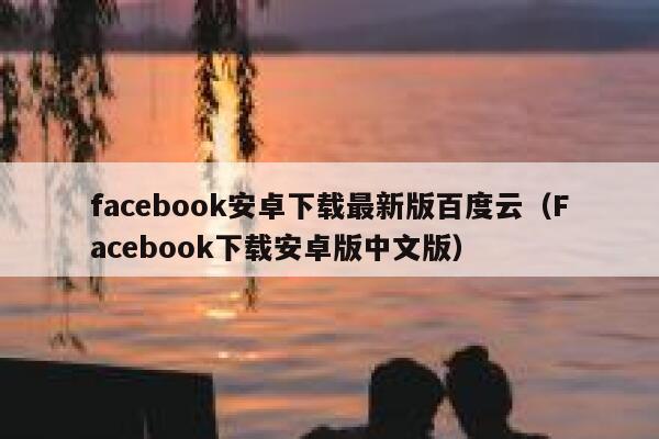 facebook安卓下载最新版百度云（Facebook下载安卓版中文版） 第1张