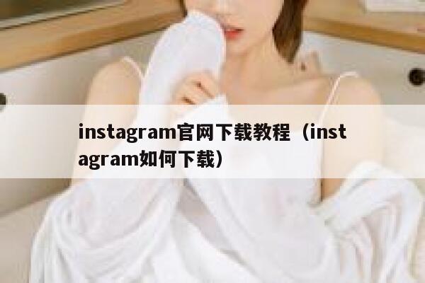 instagram官网下载教程（instagram如何下载） 第1张