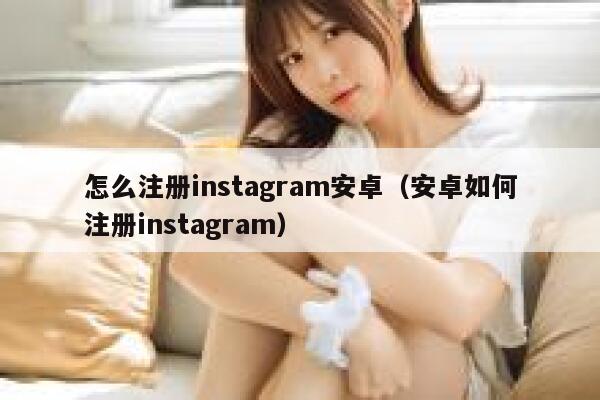 怎么注册instagram安卓（安卓如何注册instagram） 第1张