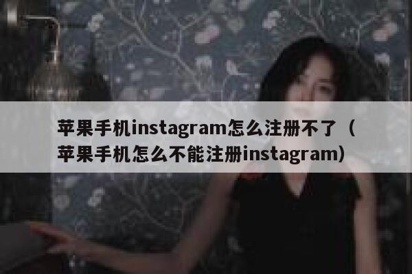 苹果手机instagram怎么注册不了（苹果手机怎么不能注册instagram） 第1张