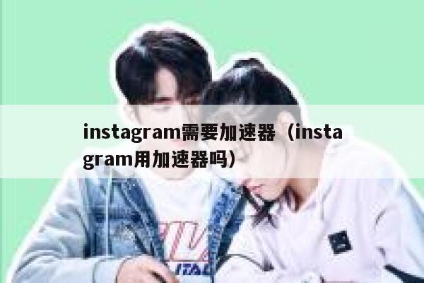 instagram需要加速器（instagram用加速器吗） 第1张