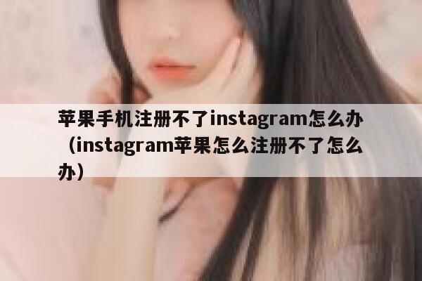苹果手机注册不了instagram怎么办（instagram苹果怎么注册不了怎么办） 第1张