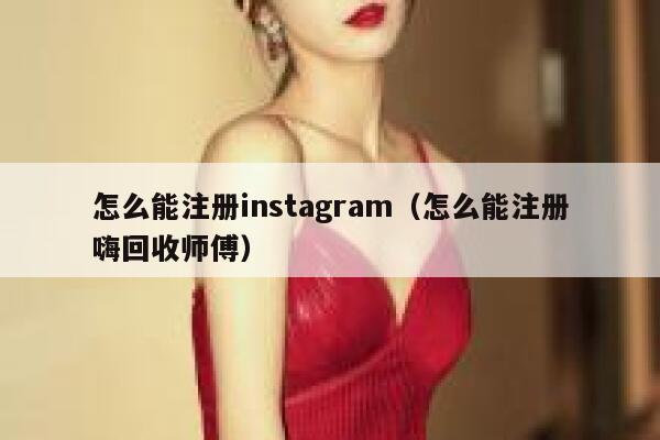怎么能注册instagram（怎么能注册嗨回收师傅） 第1张