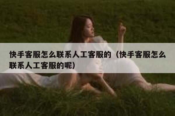 快手客服怎么联系人工客服的（快手客服怎么联系人工客服的呢） 第1张