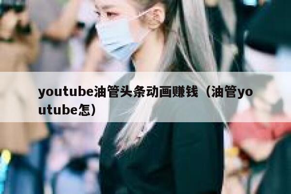youtube油管头条动画赚钱（油管youtube怎） 第1张