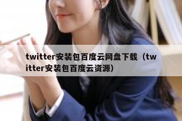 twitter安装包百度云网盘下载（twitter安装包百度云资源） 第1张