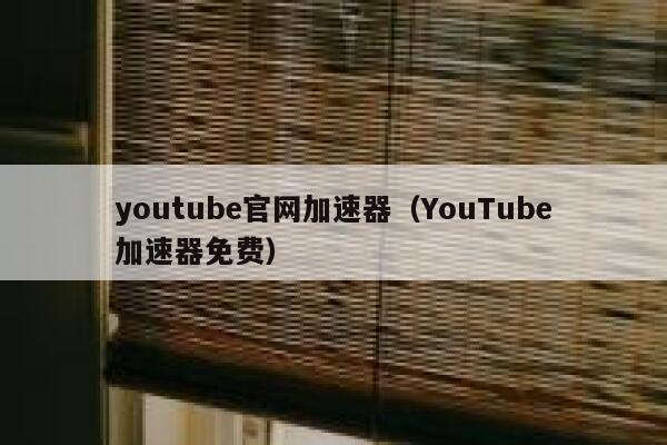 youtube官网加速器（YouTube加速器免费） 第1张