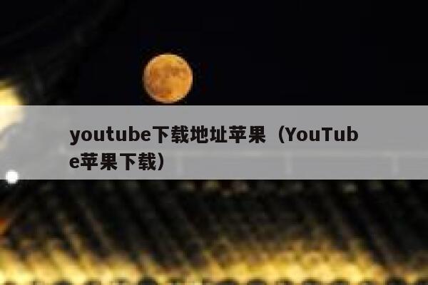 youtube下载地址苹果(YouTube苹果下载) 第1张 youtube下载地址苹果(YouTube苹果下载) 第1张