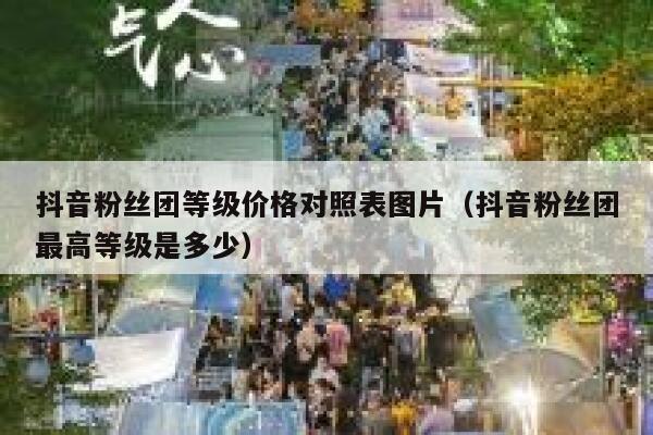 抖音粉丝团等级价格对照表图片(抖音粉丝团最高等级是多少) 第1张 抖音粉丝团等级价格对照表图片(抖音粉丝团最高等级是多少) 第1张