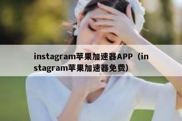 instagram苹果加速器APP（instagram苹果加速器免费） 第1张