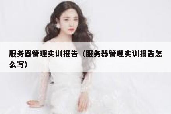 服务器管理实训报告（服务器管理实训报告怎么写） 第1张