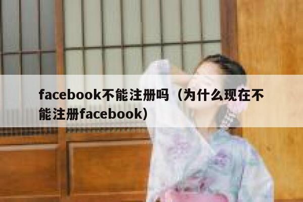 facebook不能注册吗（为什么现在不能注册facebook） 第1张