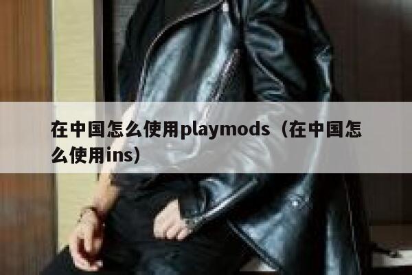 在中国怎么使用playmods（在中国怎么使用ins） 第1张