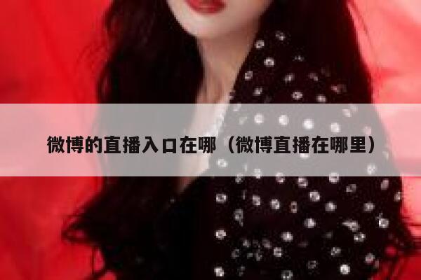 微博的直播入口在哪（微博直播在哪里） 第1张
