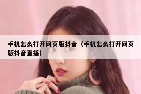 手机怎么打开网页版抖音（手机怎么打开网页版抖音直播） 第1张