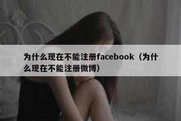 为什么现在不能注册facebook（为什么现在不能注册微博） 第1张