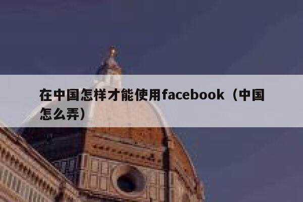 在中国怎样才能使用facebook（中国怎么弄） 第1张