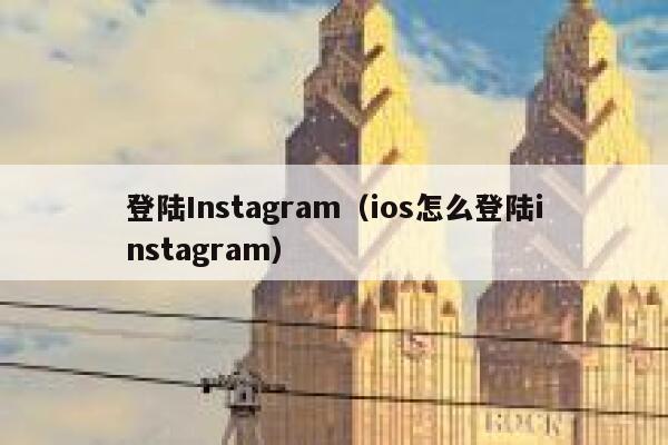 登陆Instagram（ios怎么登陆instagram） 第1张