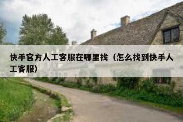 快手官方人工客服在哪里找（怎么找到快手人工客服） 第1张