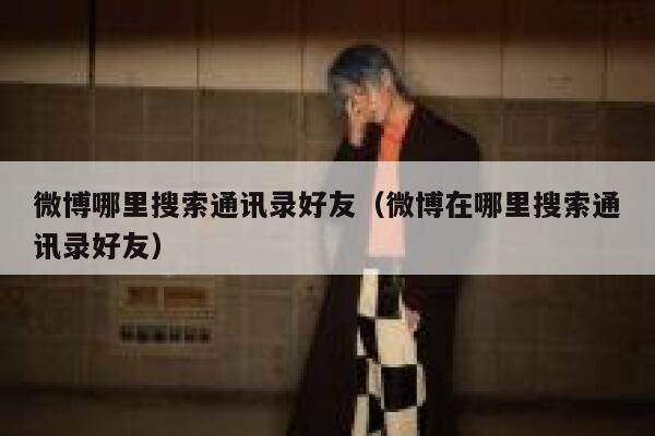 微博哪里搜索通讯录好友（微博在哪里搜索通讯录好友） 第1张