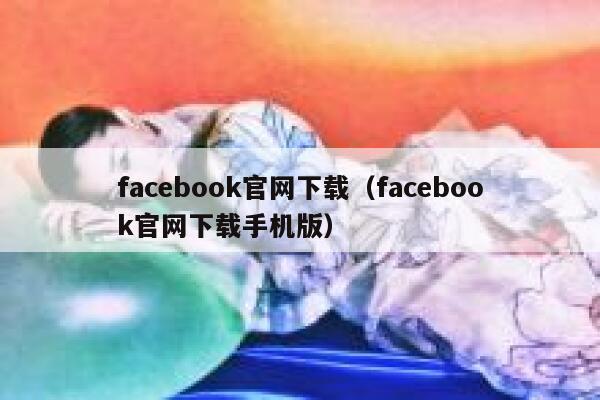 facebook官网下载（facebook官网下载手机版） 第1张