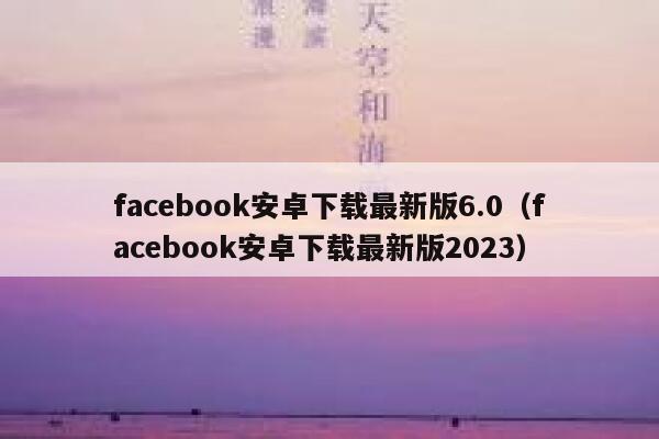 facebook安卓下载最新版6.0（facebook安卓下载最新版2023） 第1张