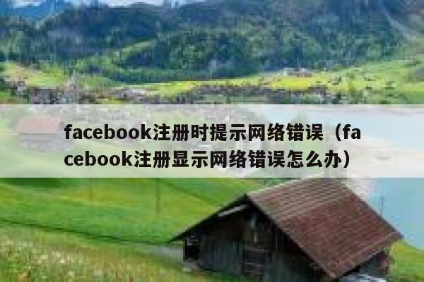 facebook注册时提示网络错误（facebook注册显示网络错误怎么办） 第1张