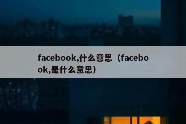 facebook,什么意思（facebook,是什么意思） 第1张