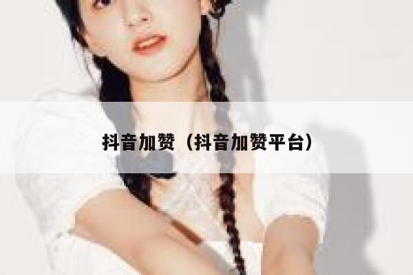 抖音加赞（抖音加赞平台） 第1张
