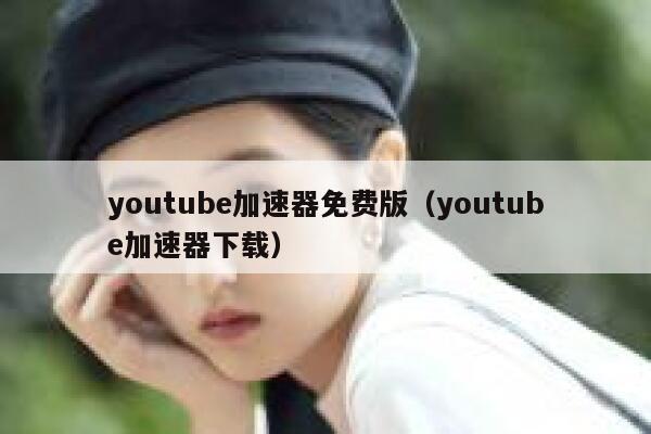 youtube加速器免费版（youtube加速器下载） 第1张