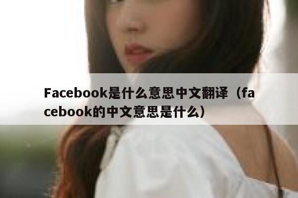Facebook是什么意思中文翻译（facebook的中文意思是什么） 第1张