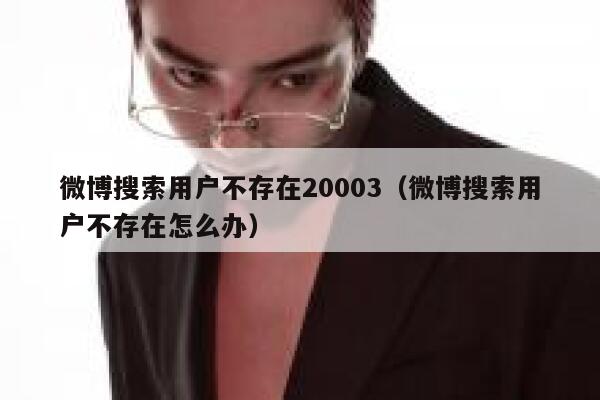 微博搜索用户不存在20003（微博搜索用户不存在怎么办） 第1张