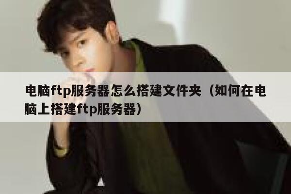 电脑ftp服务器怎么搭建文件夹（如何在电脑上搭建ftp服务器） 第1张