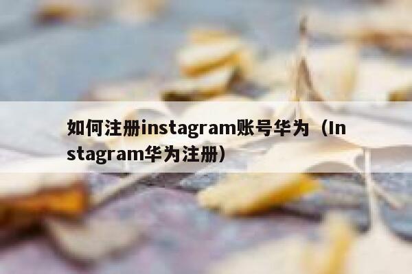如何注册instagram账号华为（Instagram华为注册） 第1张