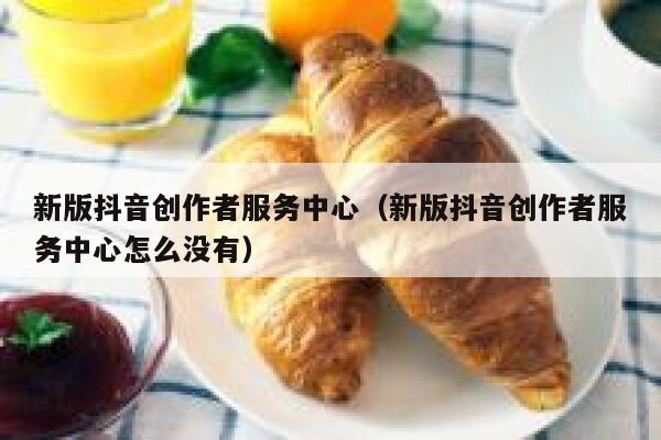 新版抖音创作者服务中心（新版抖音创作者服务中心怎么没有） 第1张