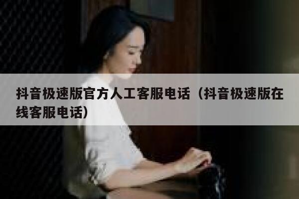 抖音极速版官方人工客服电话（抖音极速版在线客服电话） 第1张