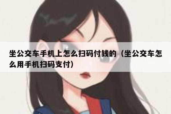 坐公交车手机上怎么扫码付钱的（坐公交车怎么用手机扫码支付） 第1张