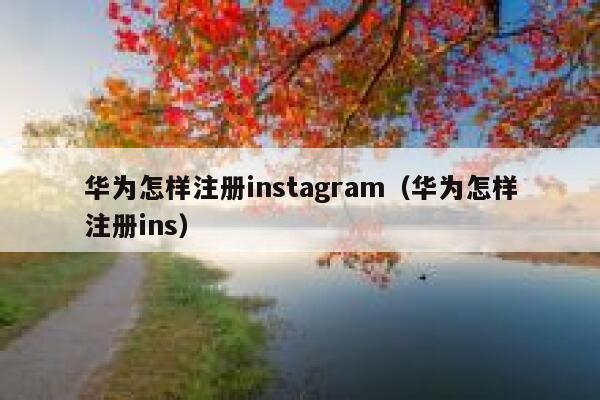 华为怎样注册instagram（华为怎样注册ins） 第1张