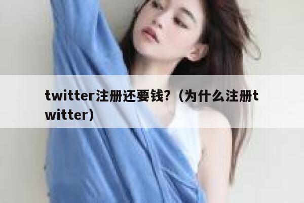 twitter注册还要钱?（为什么注册twitter） 第1张