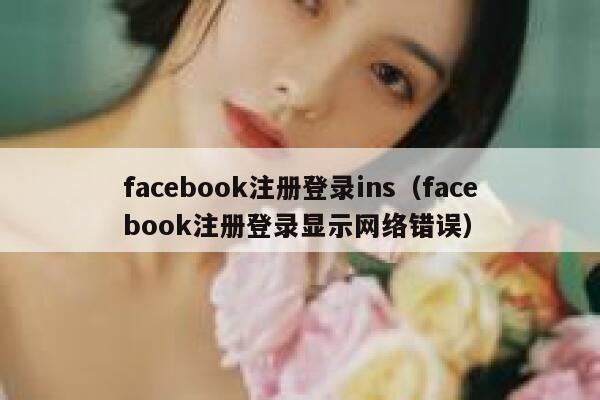 facebook注册登录ins（facebook注册登录显示网络错误） 第1张