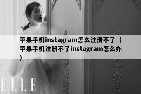 苹果手机instagram怎么注册不了（苹果手机注册不了instagram怎么办） 第1张