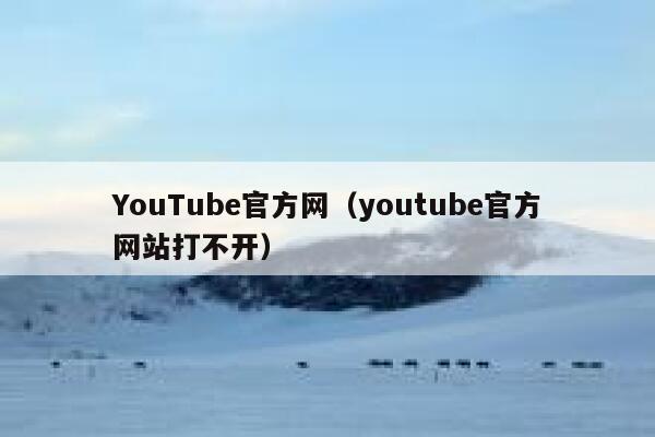 YouTube官方网（youtube官方网站打不开） 第1张