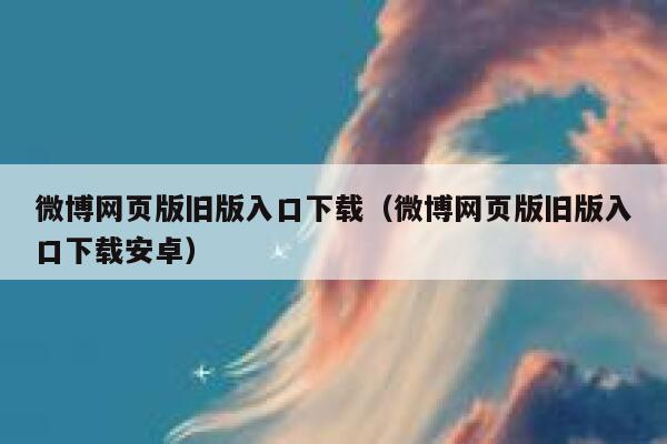 微博网页版旧版入口下载（微博网页版旧版入口下载安卓） 第1张