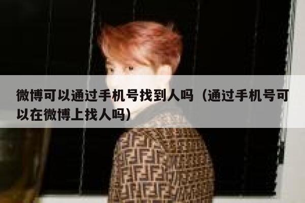 微博可以通过手机号找到人吗（通过手机号可以在微博上找人吗） 第1张